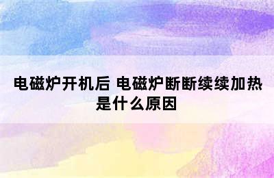 电磁炉开机后 电磁炉断断续续加热是什么原因